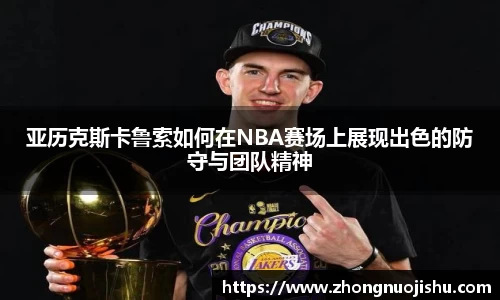亚历克斯卡鲁索如何在NBA赛场上展现出色的防守与团队精神