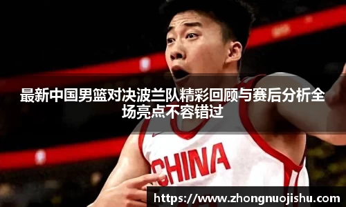 最新中国男篮对决波兰队精彩回顾与赛后分析全场亮点不容错过