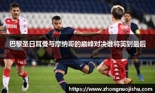 巴黎圣日耳曼与摩纳哥的巅峰对决谁将笑到最后