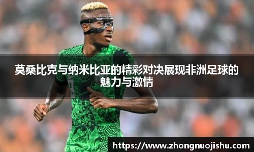 莫桑比克与纳米比亚的精彩对决展现非洲足球的魅力与激情