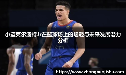 小迈克尔波特Jr在篮球场上的崛起与未来发展潜力分析