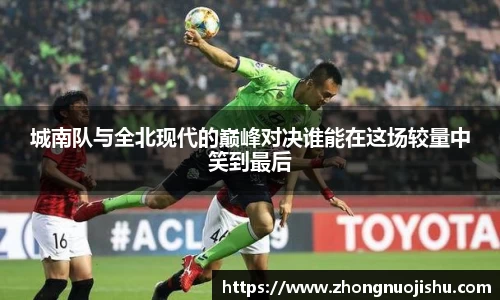 城南队与全北现代的巅峰对决谁能在这场较量中笑到最后