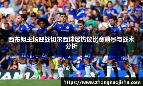 西布朗主场迎战切尔西球迷热议比赛前景与战术分析