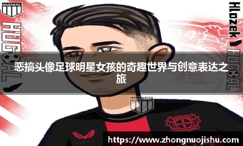 恶搞头像足球明星女孩的奇趣世界与创意表达之旅