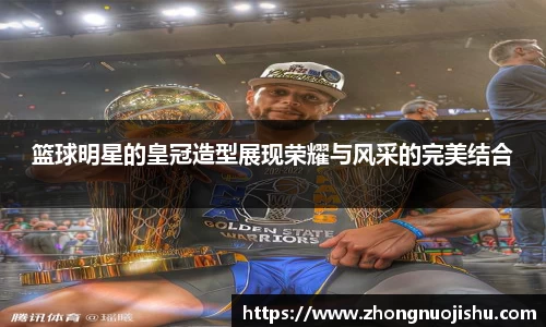 篮球明星的皇冠造型展现荣耀与风采的完美结合