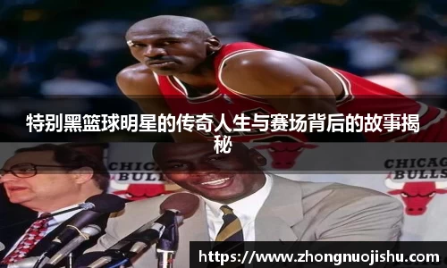 特别黑篮球明星的传奇人生与赛场背后的故事揭秘